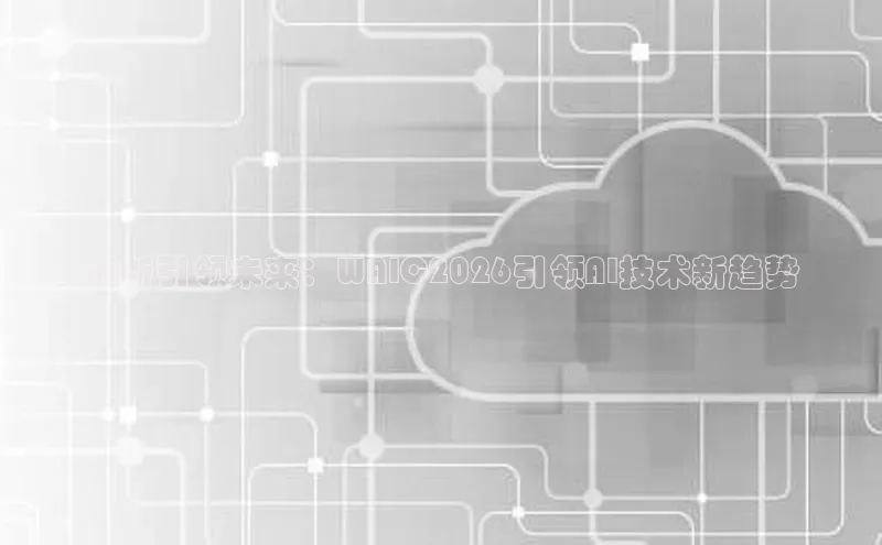 创新引领未来：WAIC2026引领AI技术新趋势